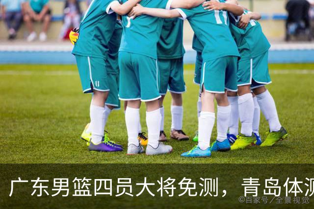 广东男篮四员大将免测，青岛体测轻松开场！